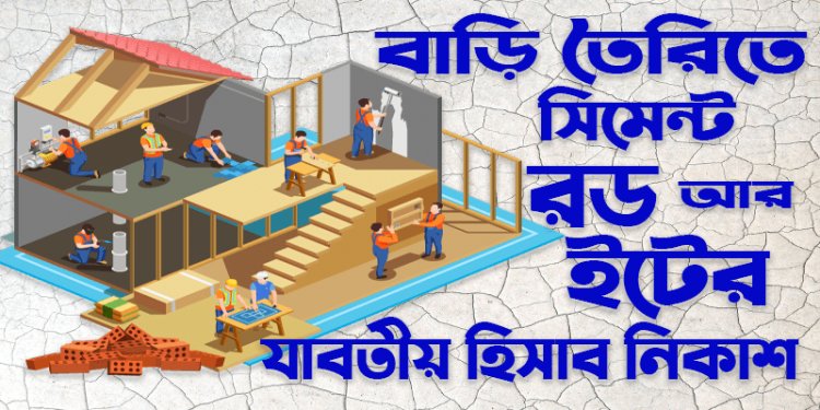 বাড়ি তৈরিতে রড সিমেন্ট আর ইটের যাবতীয় হিসাব নিন